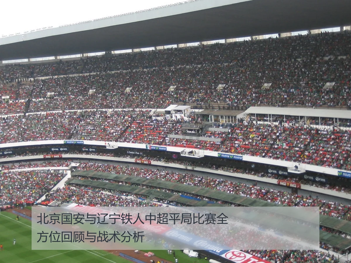 北京国安与辽宁铁人中超平局比赛全方位回顾与战术分析